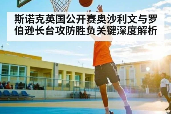 斯诺克英国公开赛奥沙利文与罗伯逊长台攻防胜负关键深度解析