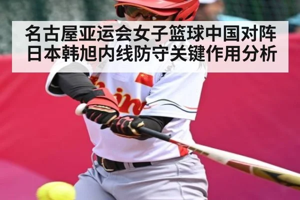 名古屋亚运会女子篮球中国对阵日本韩旭内线防守关键作用分析
