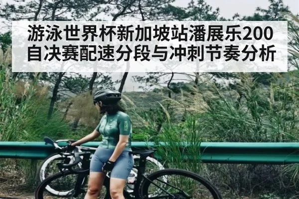 游泳世界杯新加坡站潘展乐200自决赛配速分段与冲刺节奏分析