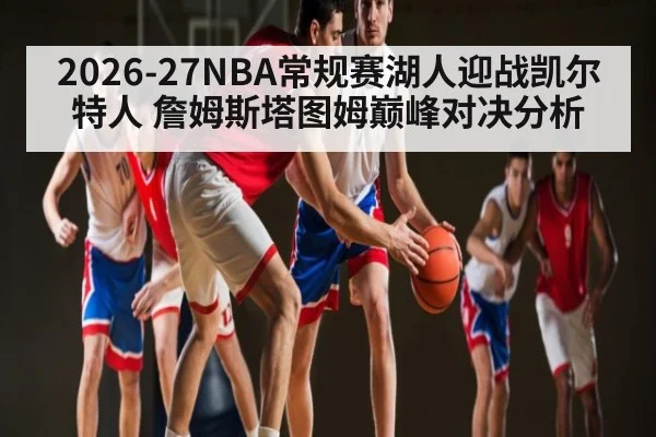 2026-27NBA常规赛湖人迎战凯尔特人 詹姆斯塔图姆巅峰对决分析