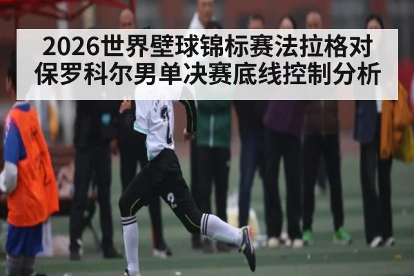 2026世界壁球锦标赛法拉格对保罗科尔男单决赛底线控制分析