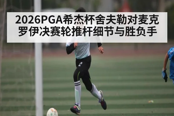 2026PGA希杰杯舍夫勒对麦克罗伊决赛轮推杆细节与胜负手