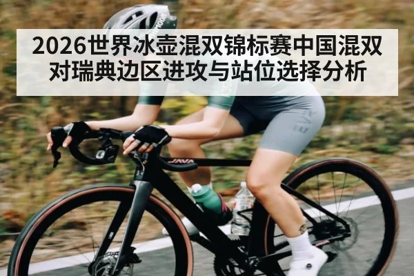 2026世界冰壶混双锦标赛中国混双对瑞典边区进攻与站位选择分析